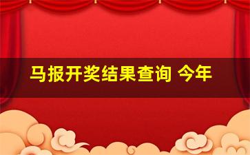 马报开奖结果查询 今年